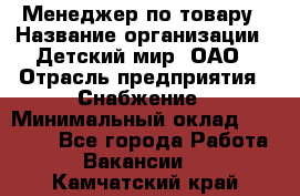 Менеджер по товару › Название организации ­ Детский мир, ОАО › Отрасль предприятия ­ Снабжение › Минимальный оклад ­ 22 000 - Все города Работа » Вакансии   . Камчатский край
